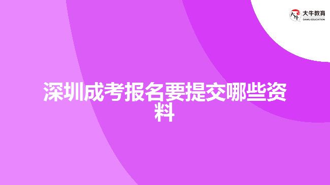 深圳成考報名要提交哪些資料