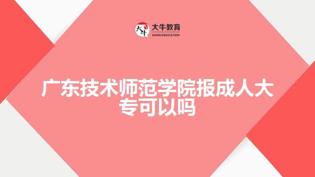 廣東技術師范學院報成人大專可以嗎