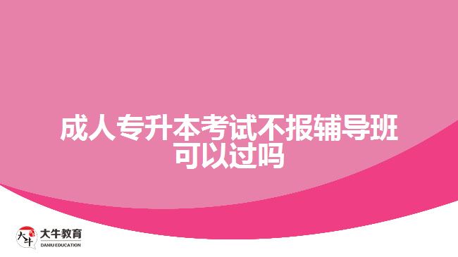 成人專升本考試不報輔導班可以過嗎