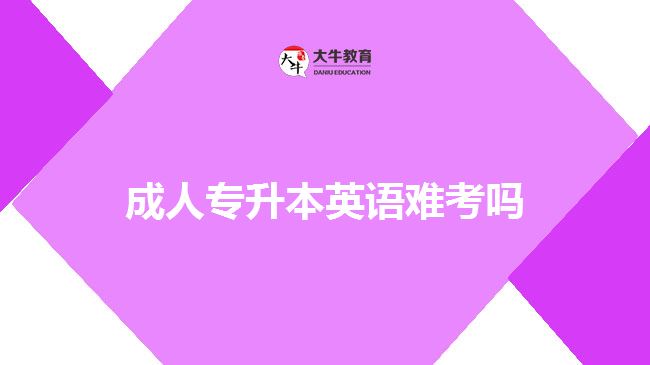 成人專升本英語(yǔ)難考嗎