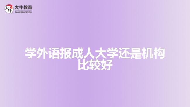 學(xué)外語(yǔ)報(bào)成人大學(xué)還是機(jī)構(gòu)比較好