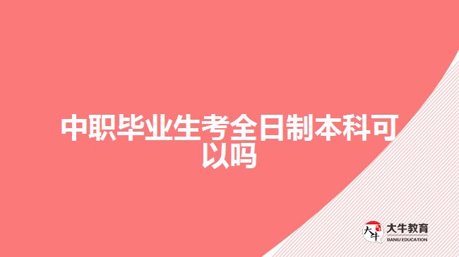 中職畢業(yè)生考全日制本科可以嗎