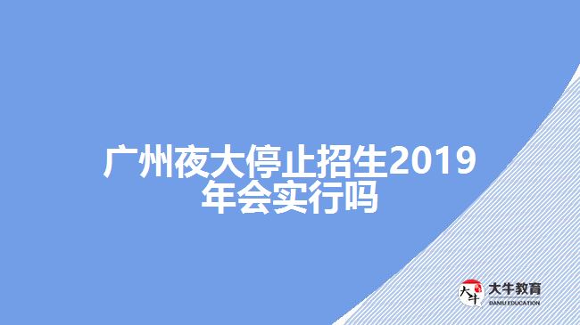 廣州夜大停止招生2019年會(huì)實(shí)行嗎