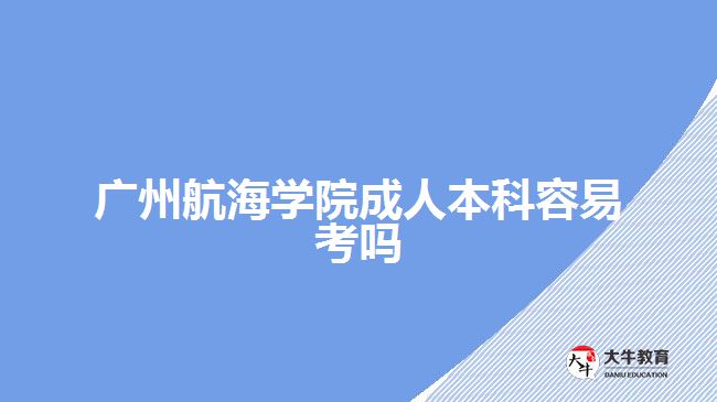 廣州航海學(xué)院成人本科容易考嗎