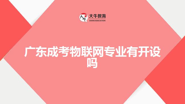 廣東成考物聯(lián)網(wǎng)專業(yè)有開設(shè)嗎