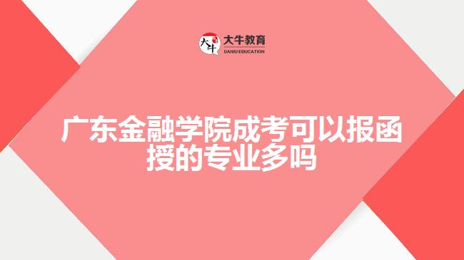 廣東金融學院成考可以報函授的專業(yè)多嗎