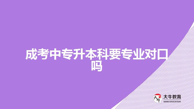 成考中專升本科要專業(yè)對口嗎