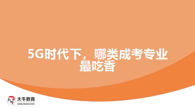 5G時代下，哪類成考專業(yè)最吃香