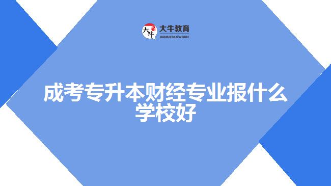 成考專升本財經專業(yè)報什么學校好