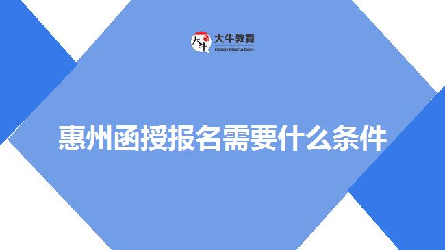 惠州函授報(bào)名需要什么條件