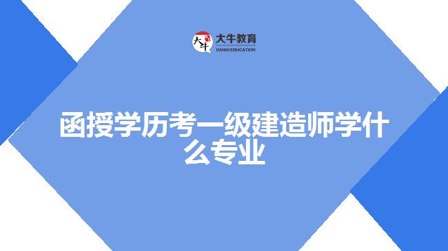 函授學歷考一級建造師學什么專業(yè)