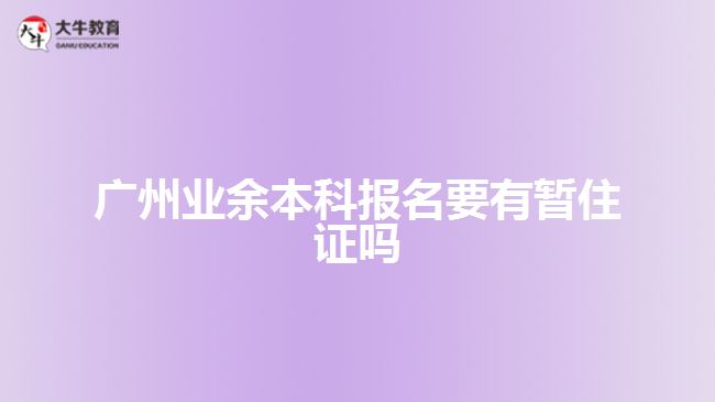 廣州業(yè)余本科報(bào)名要有暫住證嗎