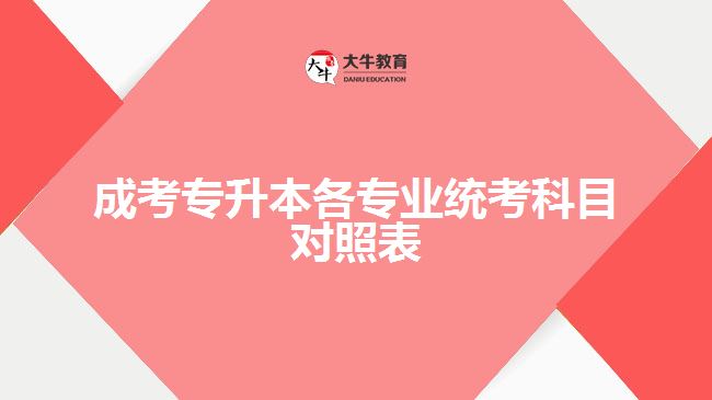 成考專升本各專業(yè)統(tǒng)考科目對照表