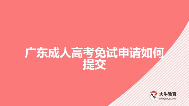 廣東成人高考免試申請(qǐng)如何提交