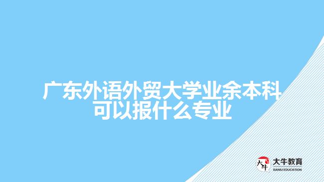 廣東外語外貿(mào)大學(xué)業(yè)余本科可以報(bào)什么專業(yè)