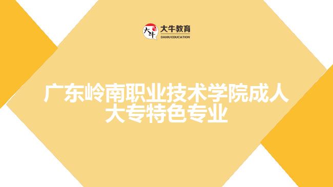 廣東嶺南職業(yè)技術學院成人大專特色專業(yè)是什么