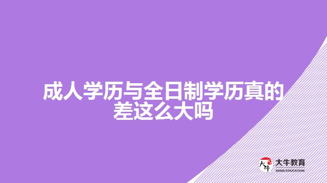 成人學歷與全日制學歷真的差這么大嗎