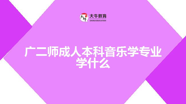 廣二師成人本科音樂(lè)學(xué)專業(yè)學(xué)什么