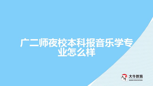 廣二師夜校本科報音樂學專業(yè)怎么樣