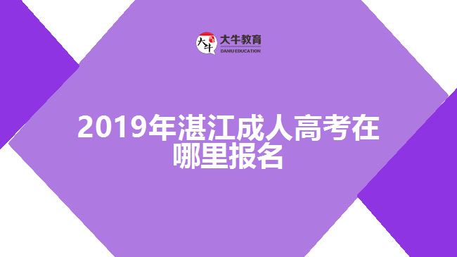 2019年湛江成人高考在哪里報名