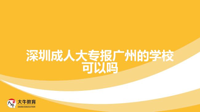 深圳成人大專報廣州的學校可以嗎