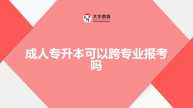 成人專升本可以跨專業(yè)報(bào)考嗎