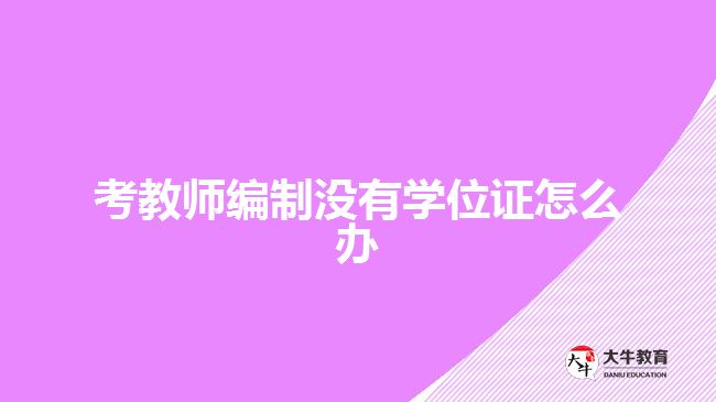 考教師編制沒(méi)有學(xué)位證怎么辦