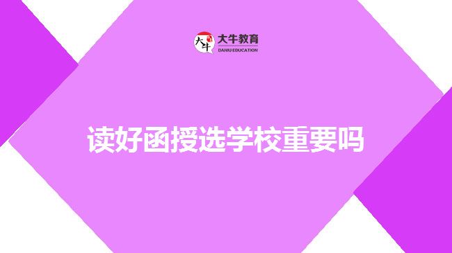 讀好函授選學(xué)校重要嗎