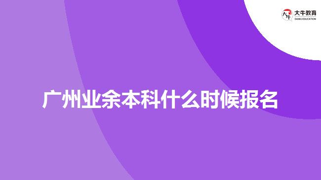 廣州業(yè)余本科什么時候報名