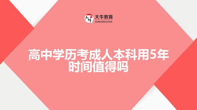 高中學(xué)歷考成人本科用5年時間值得嗎