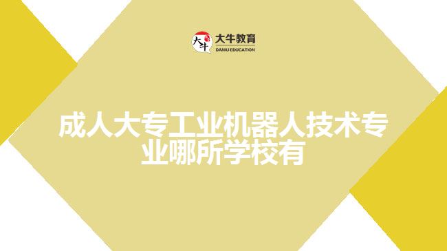 成人大專工業(yè)機(jī)器人技術(shù)專業(yè)哪所學(xué)校有