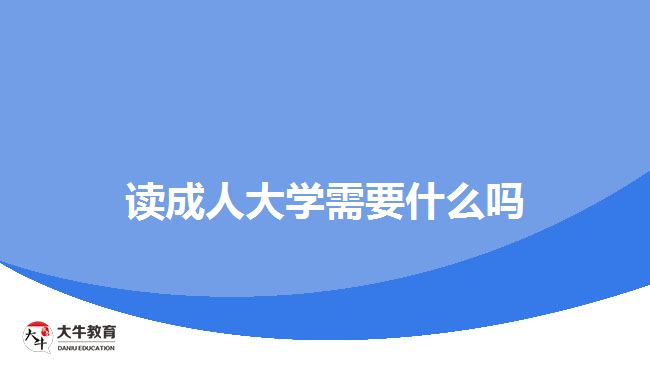 讀成人大學需要什么嗎