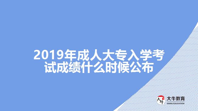 2019年成人大專入學(xué)考試成績什么時候公布