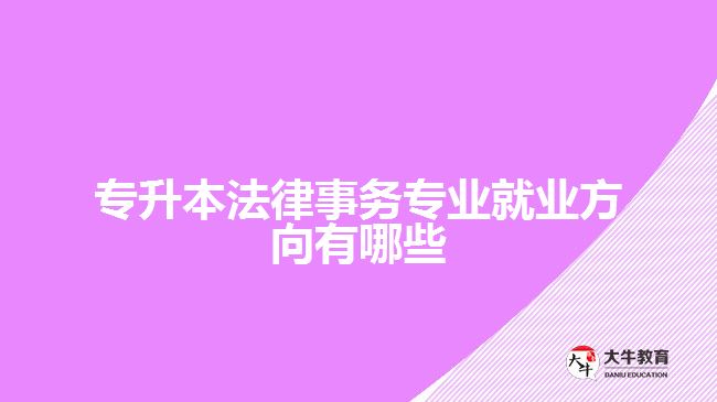 專(zhuān)升本法律事務(wù)專(zhuān)業(yè)就業(yè)方向有哪些