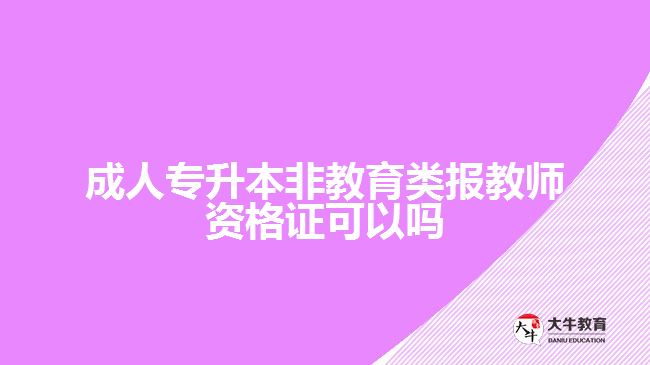 成人專升本非教育類報教師資格證可以嗎