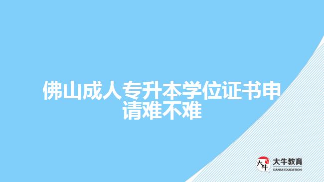 佛山成人專升本學位證書申請難不難