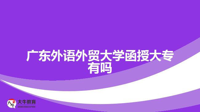 廣東外語外貿(mào)大學函授大專有嗎