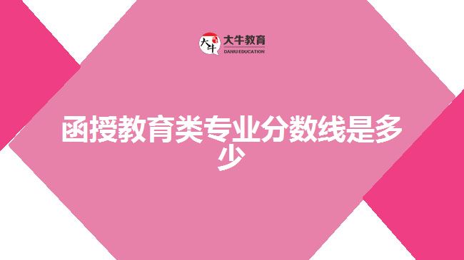 函授教育類專業(yè)分?jǐn)?shù)線是多少