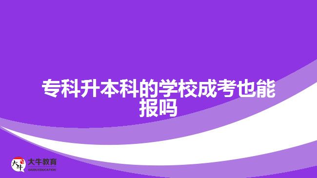 專科升本科的學校成考也能報嗎