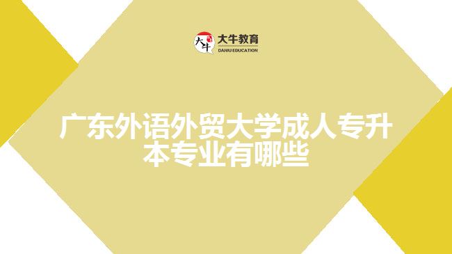 廣東外語外貿(mào)大學成人專升本專業(yè)有哪些