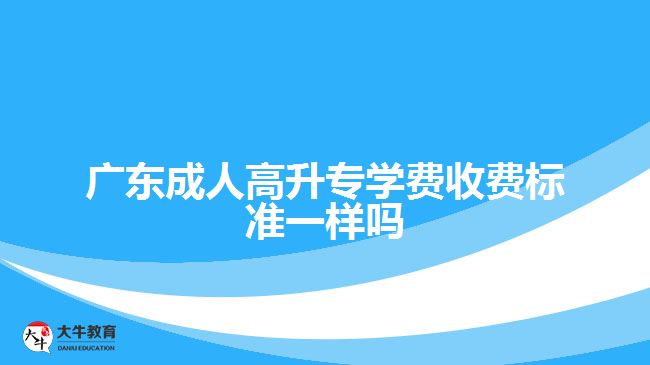 廣東成人高升專學(xué)費收費標準一樣嗎