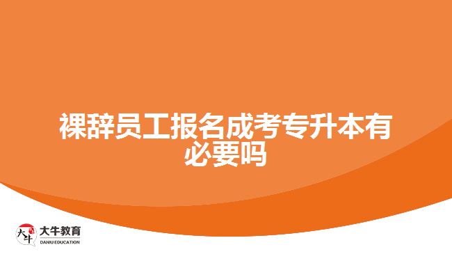 裸辭員工報名成考專升本有必要嗎