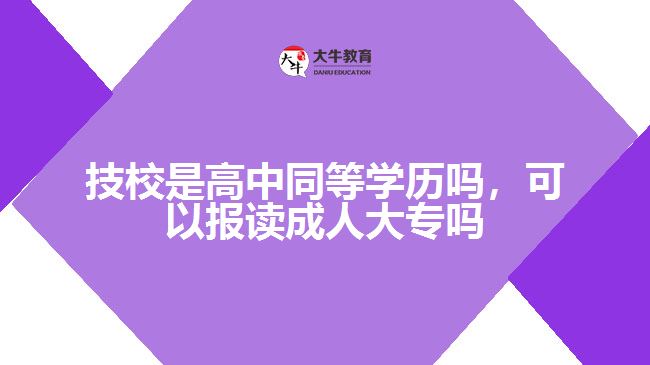 技校是高中同等學(xué)歷嗎，可以報(bào)讀成人大專嗎