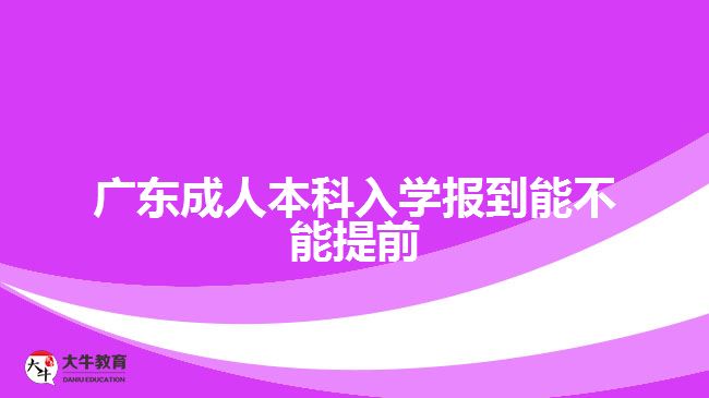 廣東成人本科入學報到能不能提前