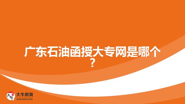 廣東石油函授大專網(wǎng)是哪個?