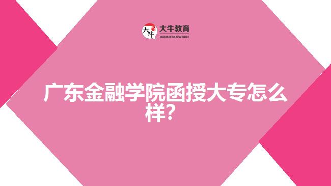 廣東金融學(xué)院函授大專怎么樣？