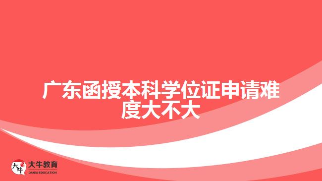 廣東函授本科學(xué)位證申請難度大不大