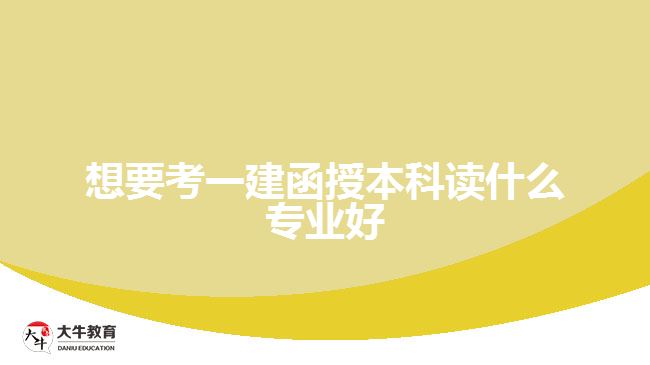 想要考一建函授本科讀什么專業(yè)好