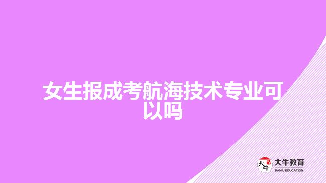 女生報成考航海技術專業(yè)可以嗎