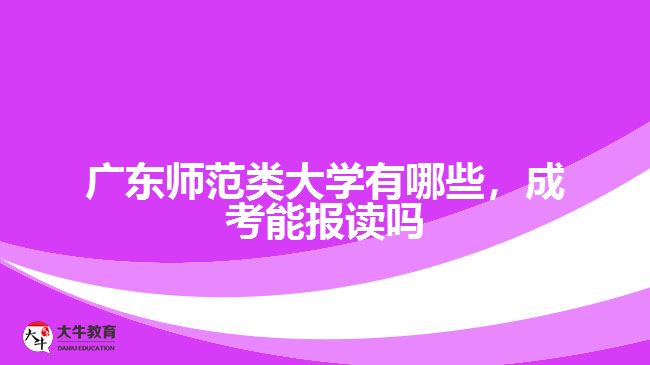 廣東師范類大學有哪些，成考能報讀嗎